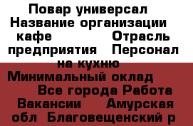 Повар-универсал › Название организации ­ кафе Piligrim › Отрасль предприятия ­ Персонал на кухню › Минимальный оклад ­ 21 000 - Все города Работа » Вакансии   . Амурская обл.,Благовещенский р-н